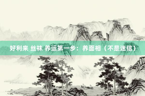 好利来 丝袜 养运第一步：养面相（不是迷信）