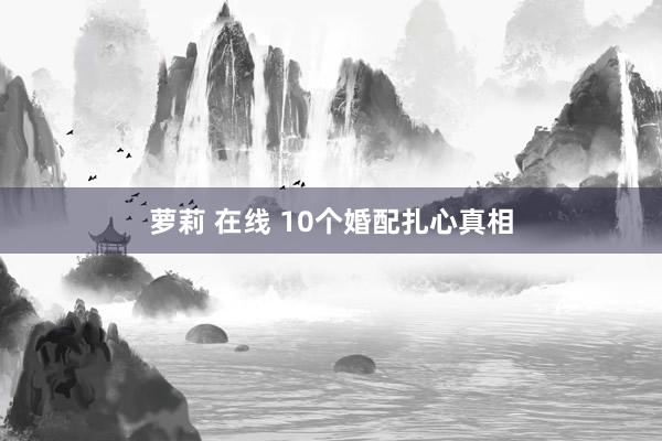 萝莉 在线 10个婚配扎心真相
