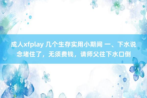 成人xfplay 几个生存实用小期间 一、下水说念堵住了,无须费钱,请师父往下水口倒