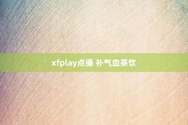 xfplay点播 补气血茶饮