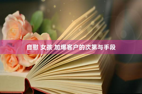 自慰 女孩 加爆客户的次第与手段