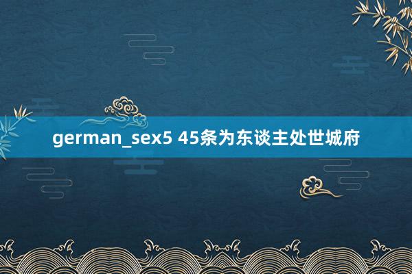 german_sex5 45条为东谈主处世城府