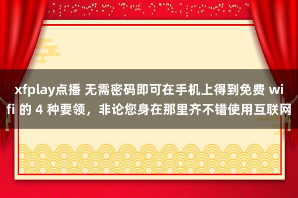 xfplay点播 无需密码即可在手机上得到免费 wifi 的 4 种要领，非论您身在那里齐不错使用互联网