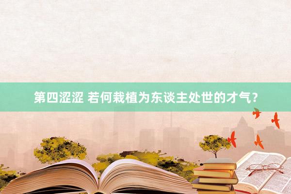 第四涩涩 若何栽植为东谈主处世的才气？