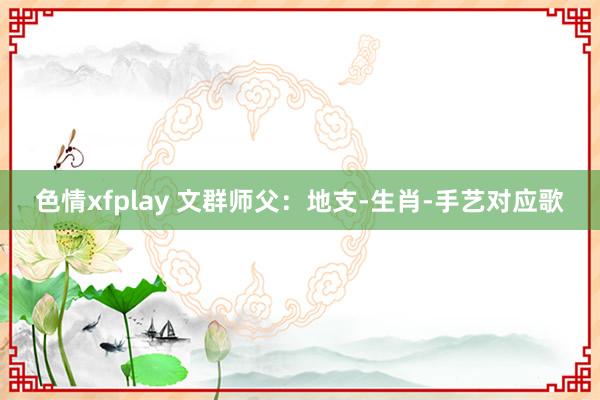 色情xfplay 文群师父：地支-生肖-手艺对应歌
