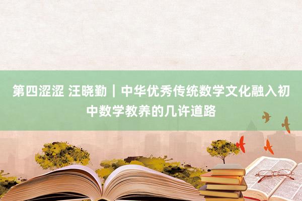 第四涩涩 汪晓勤｜中华优秀传统数学文化融入初中数学教养的几许道路