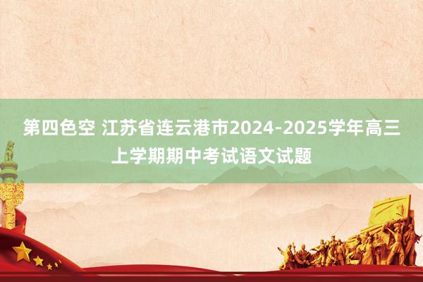 第四色空 江苏省连云港市2024-2025学年高三上学期期中考试语文试题