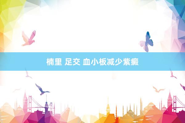 楠里 足交 血小板减少紫癜