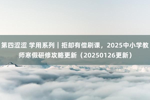 第四涩涩 学用系列｜拒却有偿刷课，2025中小学教师寒假研修攻略更新（20250126更新）