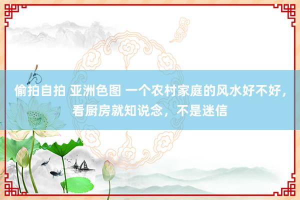 偷拍自拍 亚洲色图 一个农村家庭的风水好不好，看厨房就知说念，不是迷信