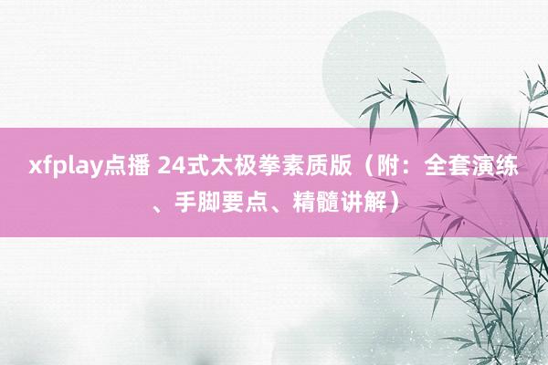 xfplay点播 24式太极拳素质版（附：全套演练、手脚要点、精髓讲解）