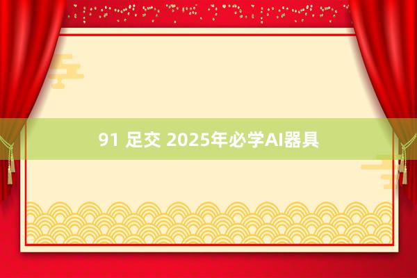 91 足交 2025年必学AI器具