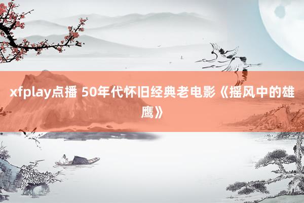 xfplay点播 50年代怀旧经典老电影《摇风中的雄鹰》