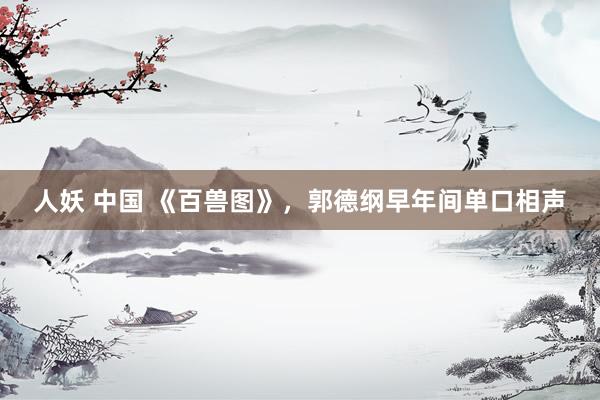 人妖 中国 《百兽图》，郭德纲早年间单口相声