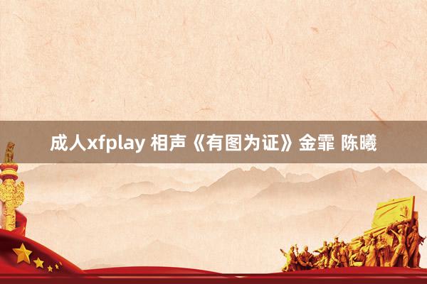 成人xfplay 相声《有图为证》金霏 陈曦